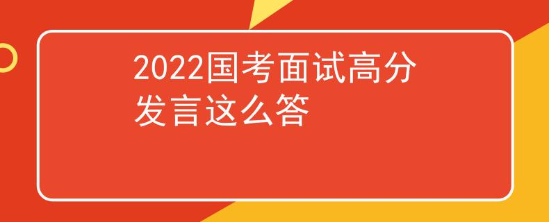 2022國考面試高分發(fā)言這么答