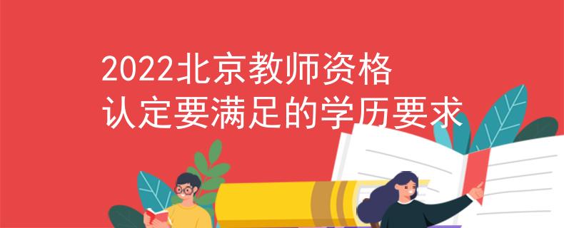 2022北京教師資格認(rèn)定要滿(mǎn)足的學(xué)歷要求