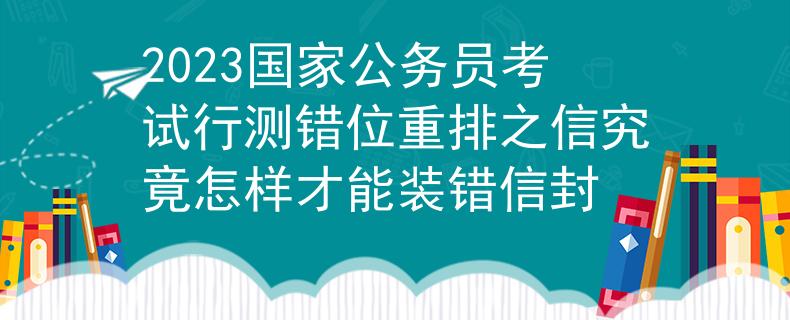 2023國家公務員考試行測錯位重排之信究竟怎樣才能裝錯信封