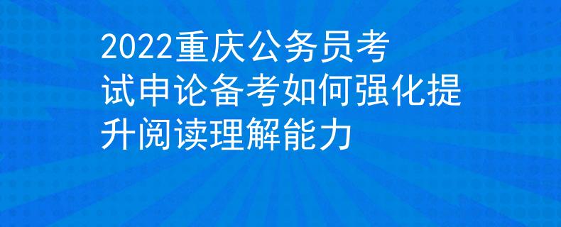 2022重慶公務(wù)員考試申論備考如何強化提升閱讀理解能力
