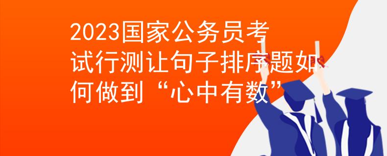 2023國(guó)家公務(wù)員考試行測(cè)讓句子排序題如何做到“心中有數(shù)”