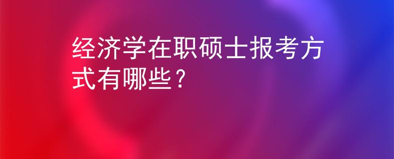經(jīng)濟(jì)學(xué)在職碩士報(bào)考方式有哪些？