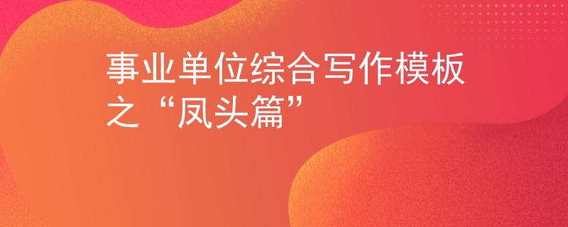 事業(yè)單位綜合寫作模板之“鳳頭篇”