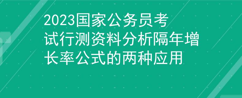 2023國家公務員考試行測資料分析隔年增長率公式的兩種應用