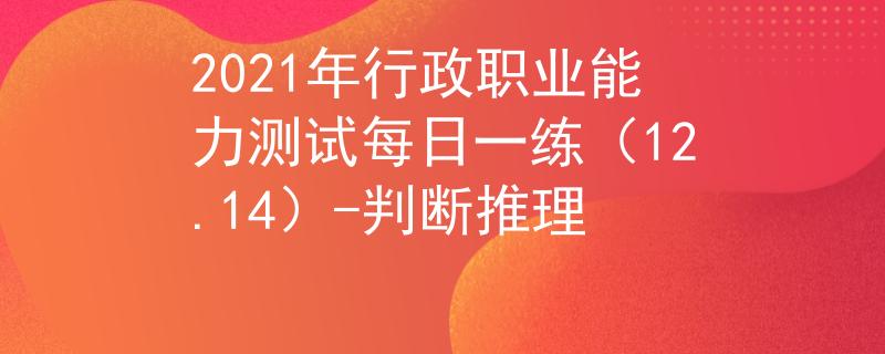 2021年行政職業(yè)能力測試每日一練（12.14）-判斷推理