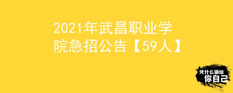 2021年武昌職業(yè)學(xué)院急招公告【59人】