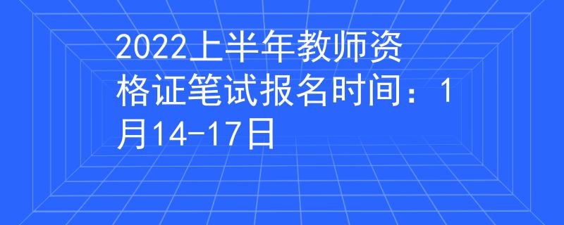2022上半年教師資格證筆試報(bào)名時(shí)間：1月14-17日