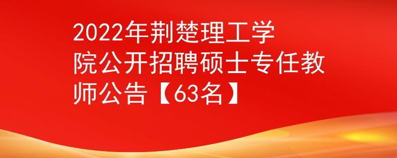 2022年荊楚理工學(xué)院公開招聘碩士專任教師公告【63名】