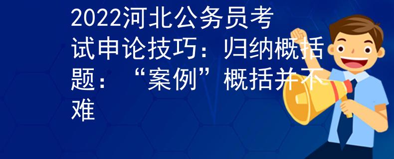 2022河北公務(wù)員考試申論技巧：歸納概括題：“案例”概括并不難