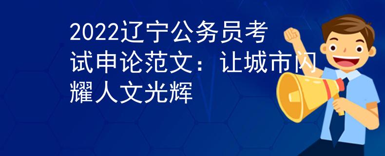2022遼寧公務員考試申論范文：讓城市閃耀人文光輝