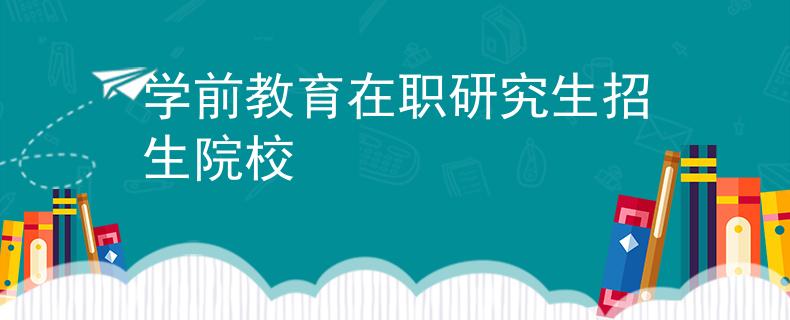 學(xué)前教育在職研究生招生院校