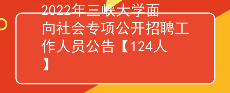 2022年三峽大學(xué)面向社會專項公開招聘工作人員公告【124人】