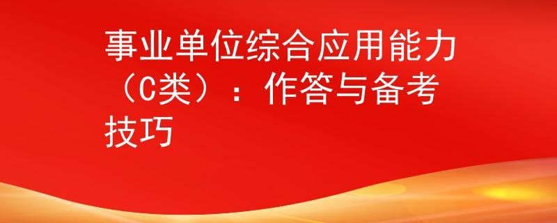 事業(yè)單位綜合應用能力（C類）：作答與備考技巧