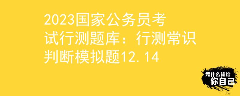 2023國家公務員考試行測題庫：行測常識判斷模擬題12.14
