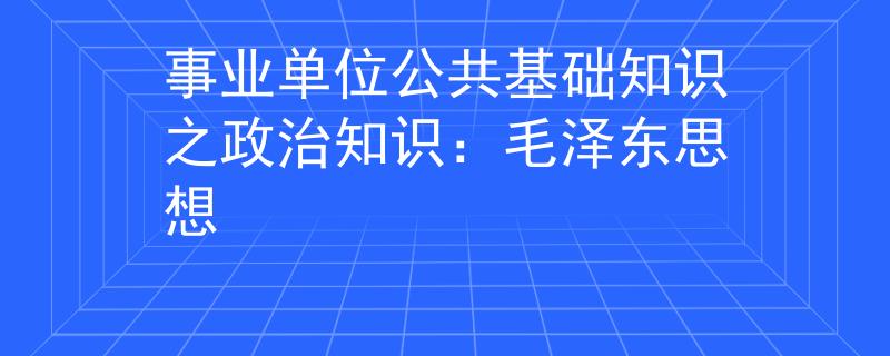 事業(yè)單位公共基礎知識之政治知識：毛澤東思想