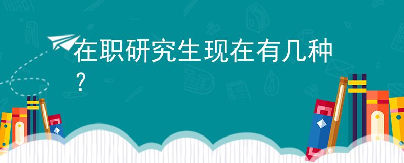 在職研究生現(xiàn)在有幾種？