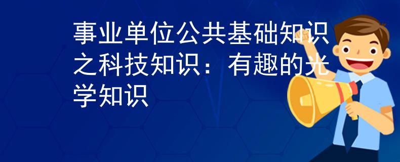 事業(yè)單位公共基礎(chǔ)知識(shí)之科技知識(shí)：有趣的光學(xué)知識(shí)