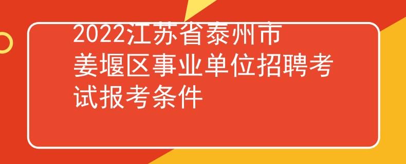 2022江蘇省泰州市姜堰區(qū)事業(yè)單位招聘考試報考條件