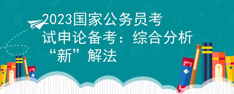 2023國家公務員考試申論備考：綜合分析“新”解法