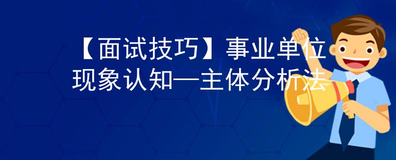 【面試技巧】事業(yè)單位現(xiàn)象認(rèn)知—主體分析法