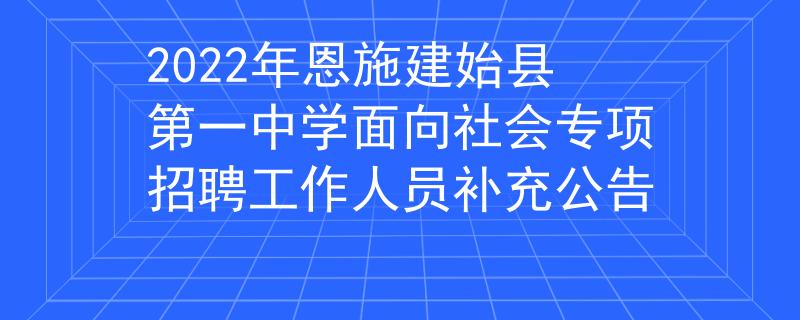 2022年恩施建始縣第一中學(xué)面向社會專項招聘工作人員補充公告