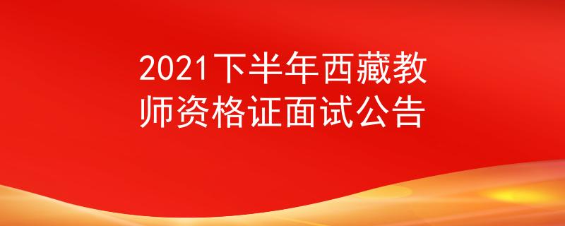 2021下半年西藏教師資格證面試公告