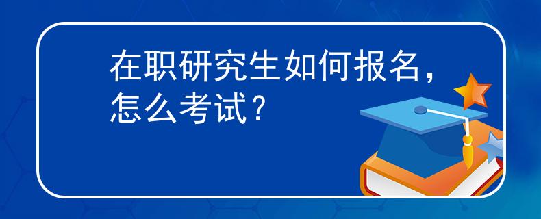 在職研究生如何報(bào)名，怎么考試？
