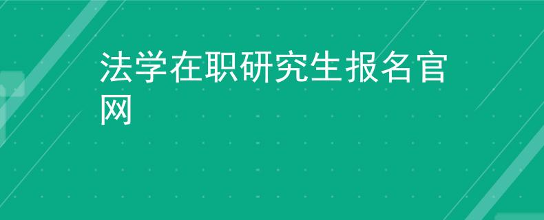 法學(xué)在職研究生報(bào)名官網(wǎng)