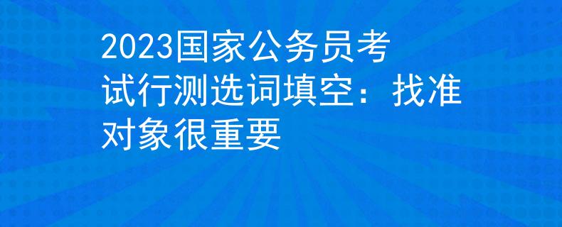 2023國家公務(wù)員考試行測選詞填空：找準對象很重要