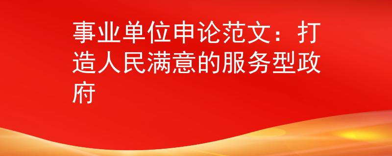 事業(yè)單位申論范文：打造人民滿意的服務(wù)型政府