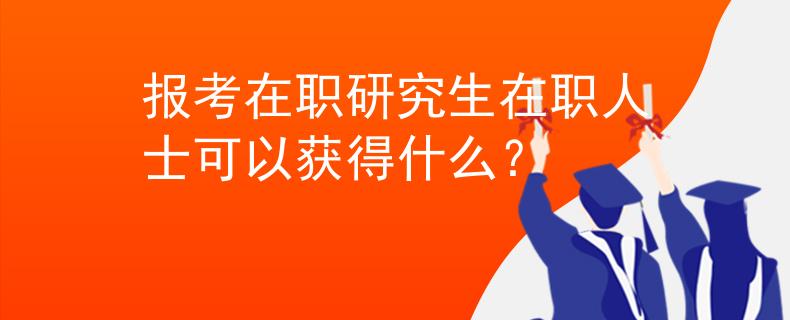 報(bào)考在職研究生在職人士可以獲得什么？