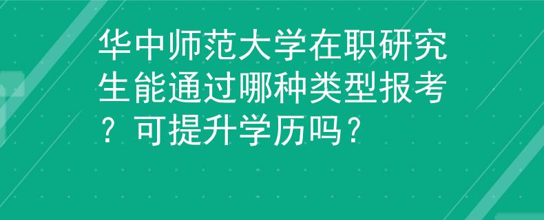 華中師范大學(xué)在職研究生能通過(guò)哪種類(lèi)型報(bào)考？可提升學(xué)歷嗎？