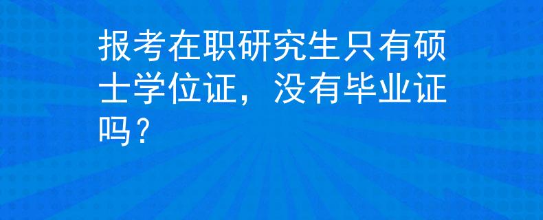 報考在職研究生只有碩士學(xué)位證，沒有畢業(yè)證嗎？