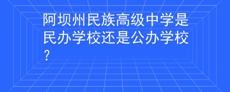 阿壩州民族高級中學(xué)是民辦學(xué)校還是公辦學(xué)校？