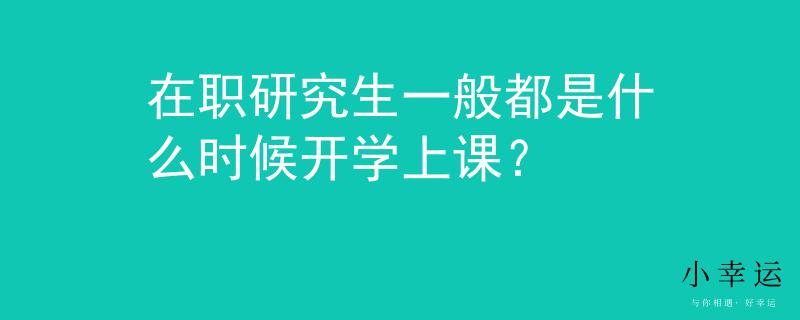 在職研究生一般都是什么時(shí)候開學(xué)上課？