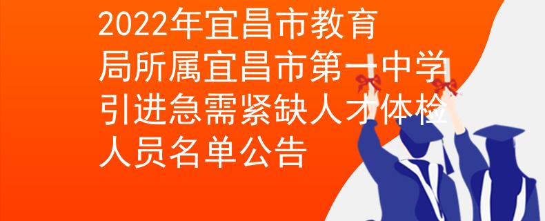 2022年宜昌市教育局所屬宜昌市第一中學(xué)引進(jìn)急需緊缺人才體檢人員名單公告