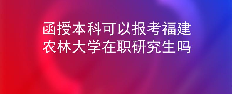 函授本科可以報(bào)考福建農(nóng)林大學(xué)在職研究生嗎
