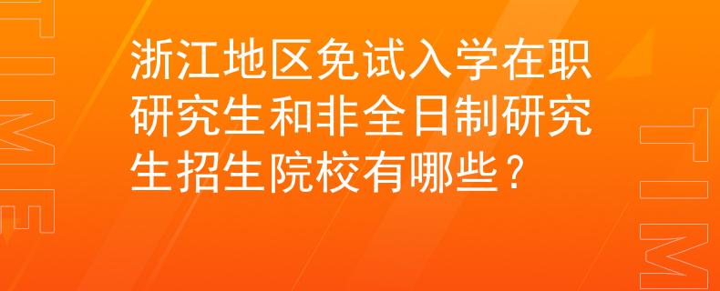 浙江地區(qū)免試入學(xué)在職研究生和非全日制研究生招生院校有哪些？