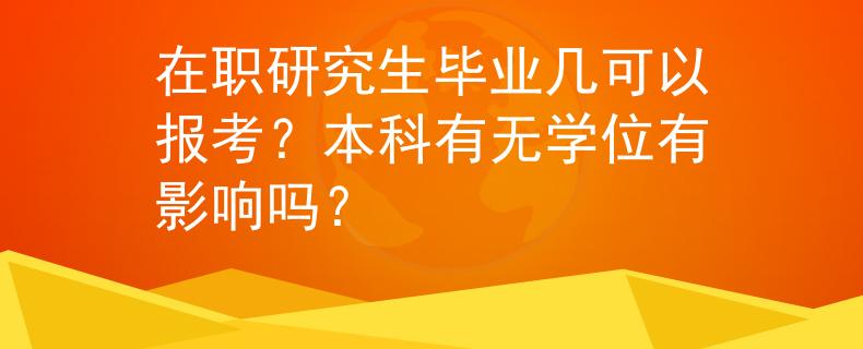 在職研究生畢業(yè)幾可以報考？本科有無學位有影響嗎？