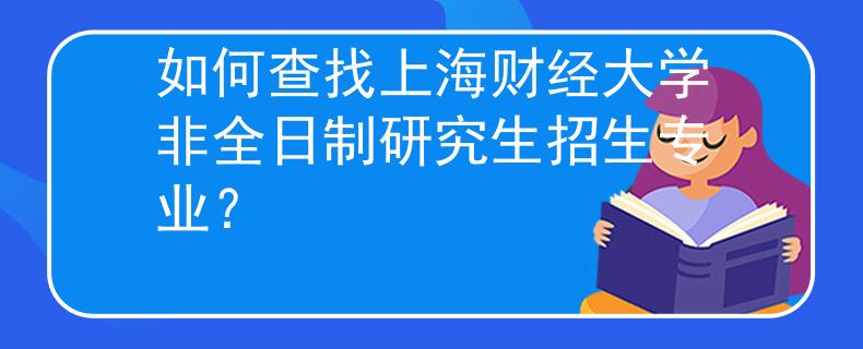 如何查找上海財經(jīng)大學(xué)非全日制研究生招生專業(yè)？