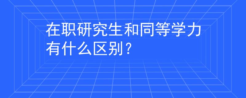 在職研究生和同等學(xué)力有什么區(qū)別？