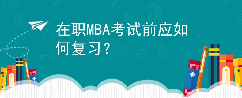 在職MBA考試前應(yīng)如何復(fù)習(xí)？