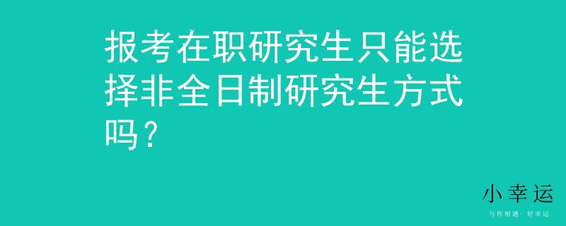 報(bào)考在職研究生只能選擇非全日制研究生方式嗎？