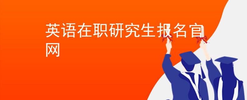 英語在職研究生報名官網(wǎng)