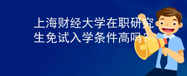 上海財(cái)經(jīng)大學(xué)在職研究生免試入學(xué)條件高嗎？