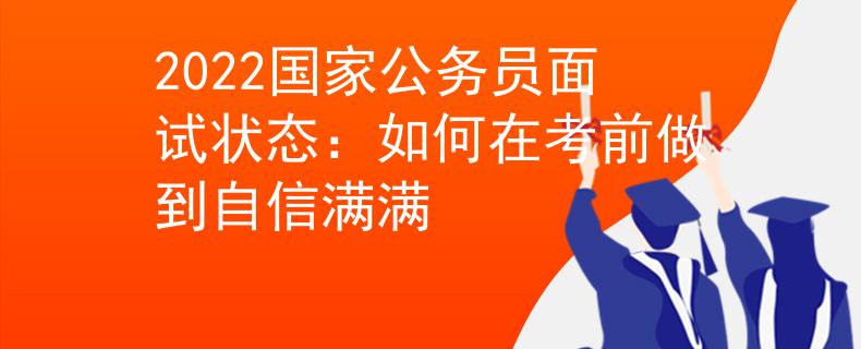 2022國家公務員面試狀態(tài)：如何在考前做到自信滿滿