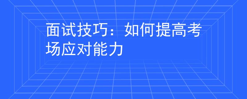 面試技巧：如何提高考場應(yīng)對能力