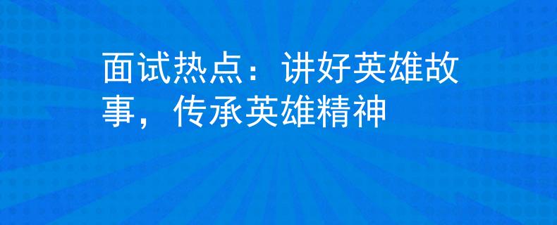 面試熱點：講好英雄故事，傳承英雄精神