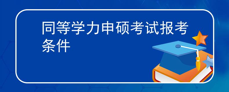 同等學(xué)力申碩考試報(bào)考條件