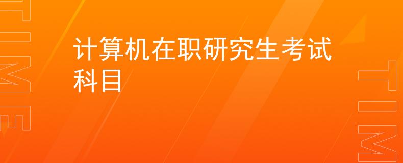 計(jì)算機(jī)在職研究生考試科目